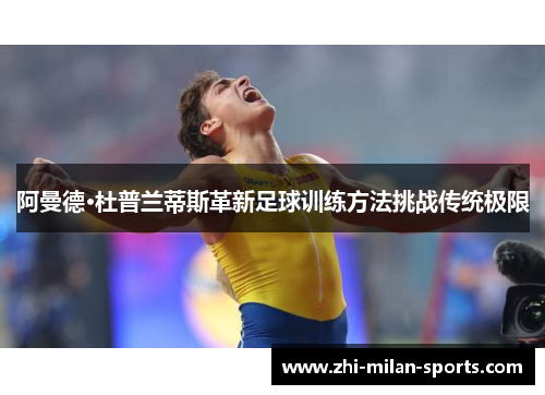 阿曼德·杜普兰蒂斯革新足球训练方法挑战传统极限